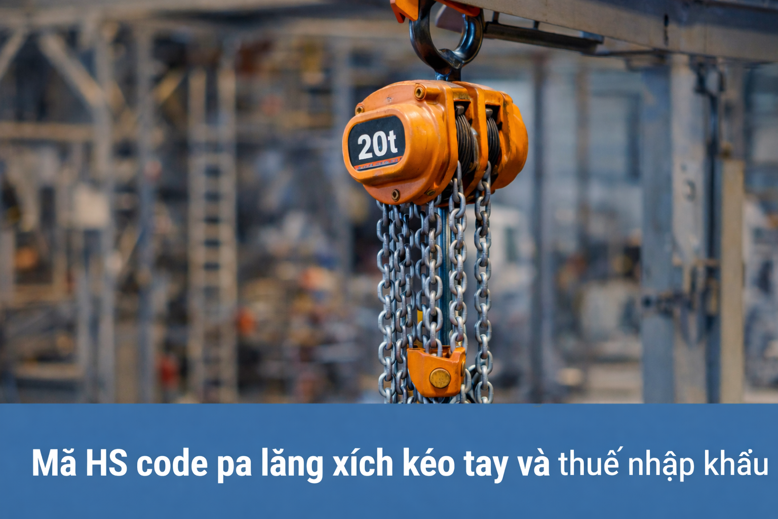 Mã HS code pa lăng xích kéo tay và thuế nhập khẩu